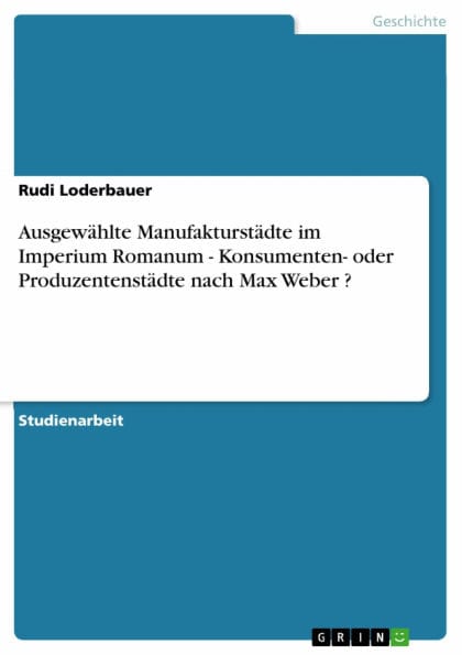Ausgewählte Manufakturstädte im Imperium Romanum - Konsumenten- oder Produzentenstädte nach Max Weber ?: Konsumenten- oder Produzentenstädte nach Max Weber ?