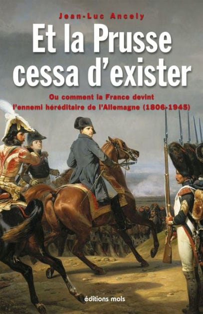 Et la Prusse cessa d'exister: Ou comment la France devint l'ennemi héréditaire de l'Allemagne (1806-1945)