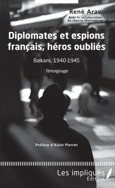 Diplomates et espions français, héros oubliés: Balkans, 1940-1945 - Témoignage