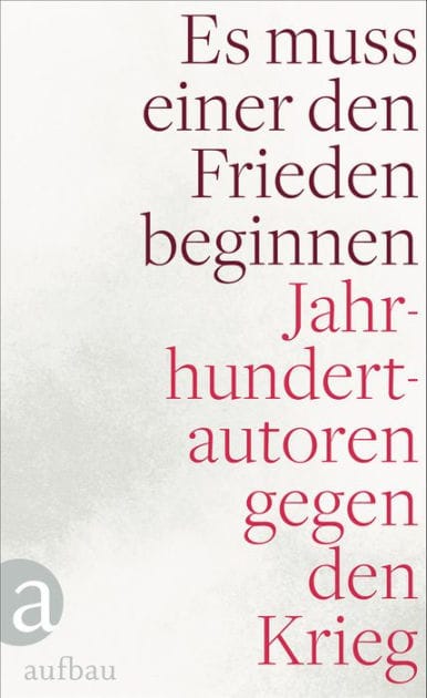 Es muss einer den Frieden beginnen: Jahrhundertautoren gegen den Krieg