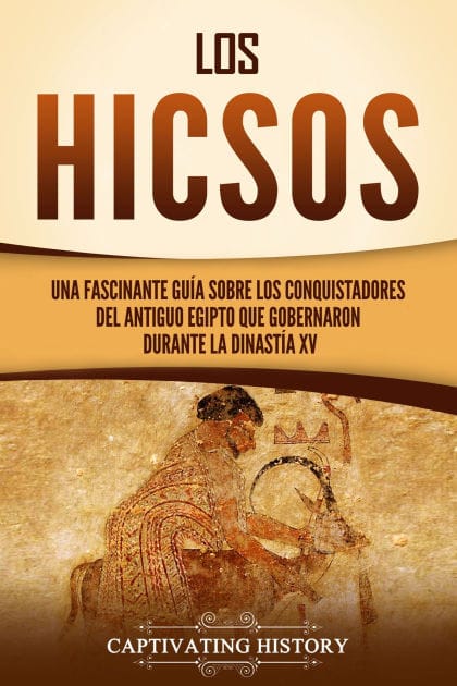 Los hicsos: Una fascinante guía sobre los conquistadores del antiguo Egipto que gobernaron durante la dinastía XV