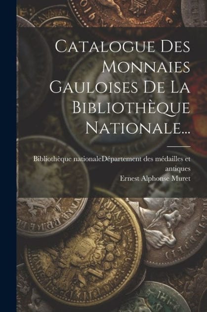 Catalogue Des Monnaies Gauloises De La Biblioth�que Nationale...