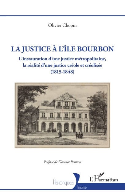 La justice à l'île Bourbon: L'instauration d'une justice métropolitaine, la réalité d'une justice créole et créolisée (1815-1848)