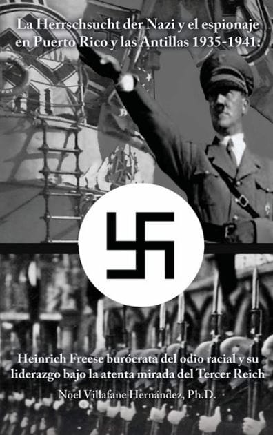 La Herrschsucht der Nazis y el espionaje en Puerto Rico y las Antillas 1935-1941: Heinrich Freese bur�crata del odio racial y su liderazgo bajo la atenta mirada del Tercer Reich