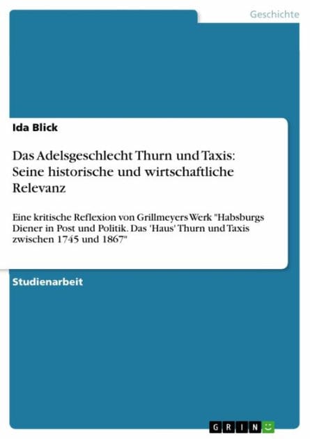 Das Adelsgeschlecht Thurn und Taxis: Seine historische und wirtschaftliche Relevanz: Eine kritische Reflexion von Grillmeyers Werk 'Habsburgs Diener in Post und Politik. Das 'Haus' Thurn und Taxis zwischen 1745 und 1867'