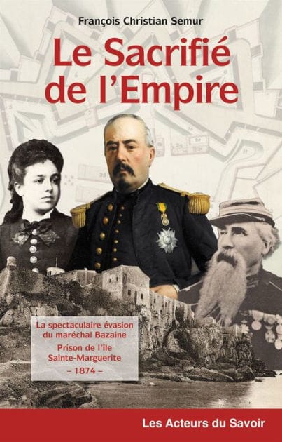 Le sacrifié de l'Empire: La spectaculaire évasion du maréchal Bazaine de la prison de l'île de Sainte-Marguerite - 1874