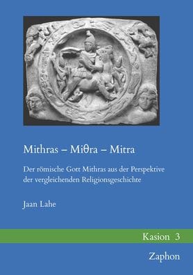 Mithras - Miθra - Mitra: Der romische Gott Mithras aus der Perspektive der vergleichenden Religionsgeschichte