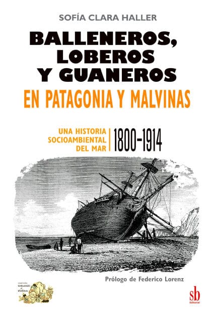 Balleneros, loberos y guaneros en Patagonia y Malvinas: Una historia socioambiental del mar: 1800-1914