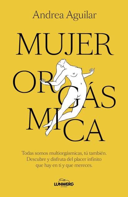 Mujer orgásmica: Todas somos multiorgásmicas, tú también. Descubre y disfruta del placer infinito que hay en ti y que mereces