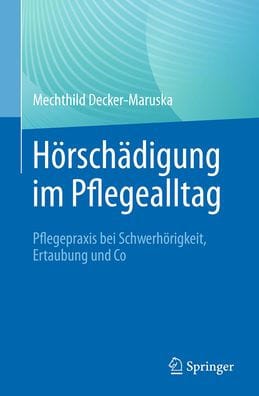 Hörschädigung im Pflegealltag: Pflegepraxis bei Schwerhörigkeit, Ertaubung und Co