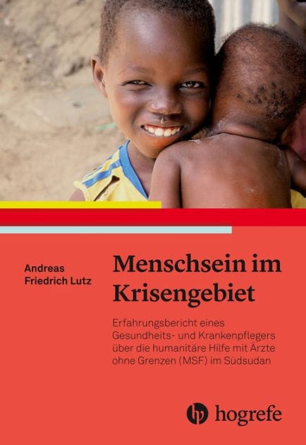Menschsein im Krisengebiet: Erfahrungsbericht eines Gesundheits- und Krankenpflegers über die humanitäre Hilfe mit Ärzte ohne Grenzen (MSF) im Südsudan