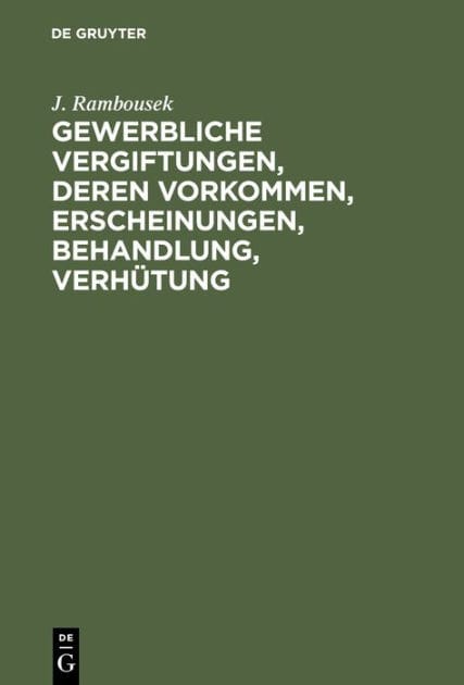 Gewerbliche Vergiftungen, deren Vorkommen, Erscheinungen, Behandlung, Verh tung