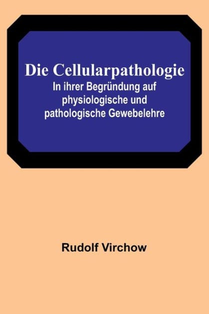 Die Cellularpathologie; In ihrer Begründung auf physiologische und pathologische Gewebelehre
