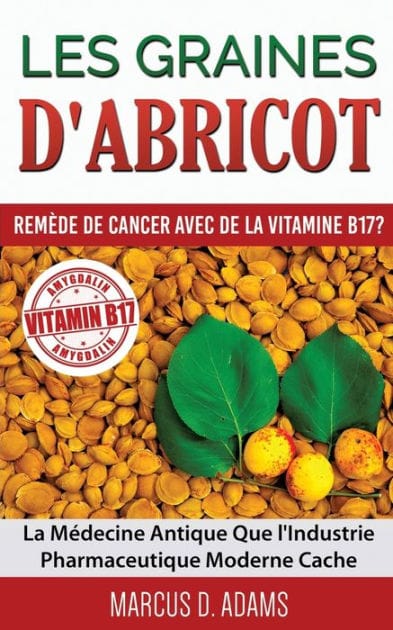 Les Graines d'Abricot - Rem�de de Cancer avec de la Vitamine B17 ?: La M�decine Antique Que l'Industrie Pharmaceutique Moderne Cache