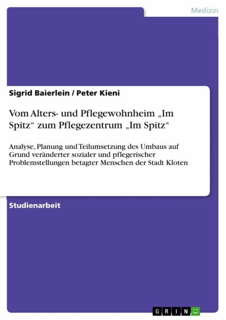 Vom Alters- und Pflegewohnheim 'Im Spitz' zum Pflegezentrum 'Im Spitz': Analyse, Planung und Teilumsetzung des Umbaus auf Grund veränderter sozialer und pflegerischer Problemstellungen betagter Menschen der Stadt Kloten