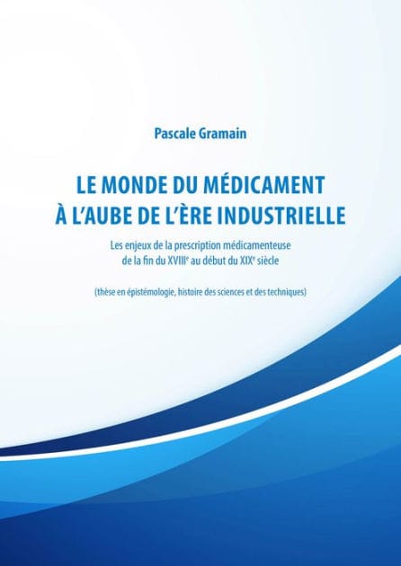 Le monde du médicament à l'aube de l'ère industrielle: Les enjeux de la prescription médicamenteuse de la fin du XVIIIe au début du XIXe siècle