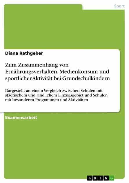 Zum Zusammenhang von Ernährungsverhalten, Medienkonsum und sportlicher Aktivität bei Grundschulkindern: Dargestellt an einem Vergleich zwischen Schulen mit städtischem und ländlichem Einzugsgebiet und Schulen mit besonderen Programmen und Aktivitäten