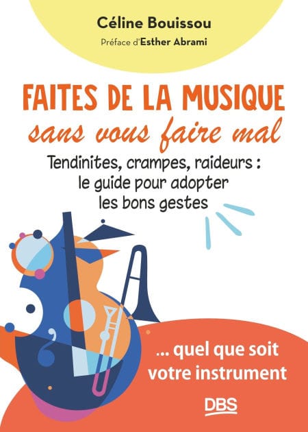 Faites de la musique sans vous faire mal: Tendinites crampes raideurs : le guide pour adopter les bons gestes... quel que soit votre instrument
