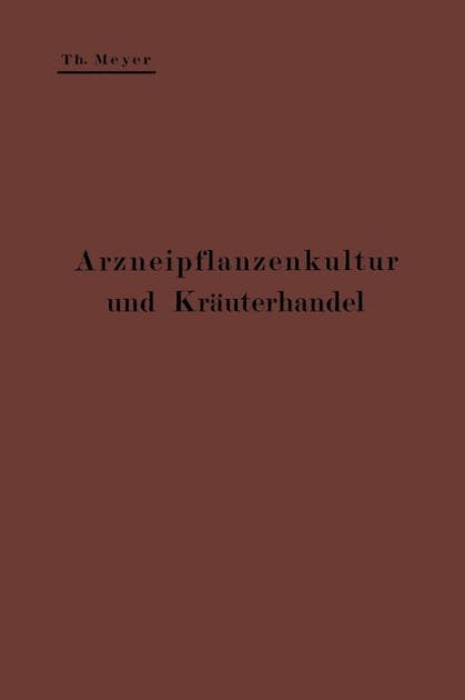 Arzneipflanzenkultur und Kräuterhandel: Rationelle Züchtung, Behandlung und Verwertung der in Deutschland zu ziehenden Arznei- und Gewürzpflanzen; Eine Anleitung für Apotheker, Landwirte und Gärtner