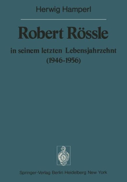 Robert Rössle in seinem letzten Lebensjahrzehnt (1946-56): Dargestellt an Hand von Auszügen aus seinen Briefen an H. und R. Hamperl