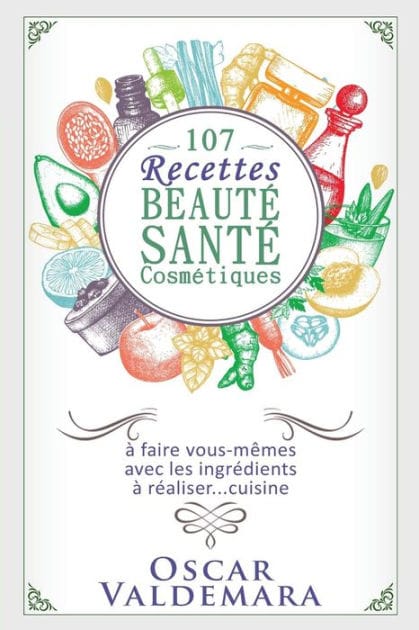 107 Recettes Beaut� Sant� Cosm�tiques: A Faire Vous-M�mes Avec Les Ingr�dients de Votre Cuisine