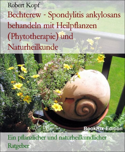 Bechterew - Spondylitis ankylosans behandeln mit Heilpflanzen (Phytotherapie) und Naturheilkunde: Ein pflanzlicher und naturheilkundlicher Ratgeber
