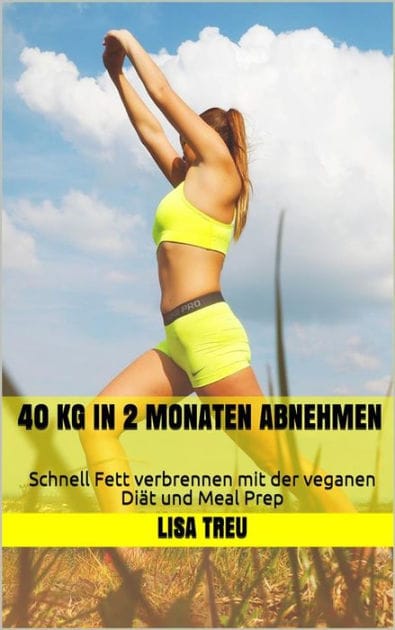 40 kg in 2 Monaten abnehmen: Schnell Fett verbrennen mit der veganen Diät und Meal Prep