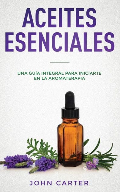 Aceites Esenciales: Una Gu�a Integral para Iniciarte en la Aromaterapia (Essential Oils Spanish Version)