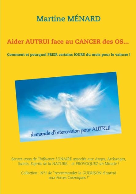 Aider autrui face au cancer des os... Comment et pourquoi prier certains jours du mois pour le vaincre !: Servez-vous de l'influence lunaire associée aux Anges, Archanges, Saints