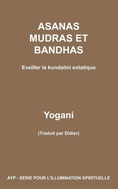ASANAS MUDRAS ET BANDHAS - Eveiller la kundalini extatique