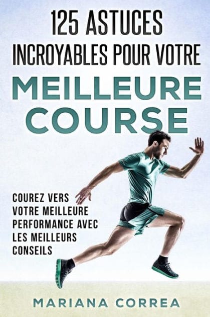 125 ASTUCES INCROYABLES Pour VOTRE MEILLEURE COURSE: COUREZ VERS VOTRE MEILLEURE PERFORMANCE AVEC Les MEILLEURS CONSEILS