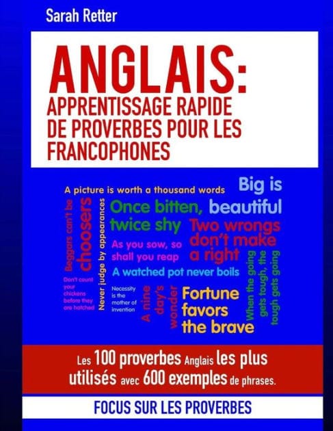 Anglais: Apprentissage Rapide de Proverbes pour les Francophones: Les 100 proverbes Anglais les plus utilisés avec 600 exemples de phrases.