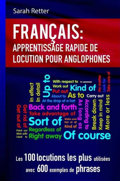 Francais Apprentissage Rapide de Locutions pour Anglophones: Les 100 locutions les plus utilisées avec 600 exemples de phrases.