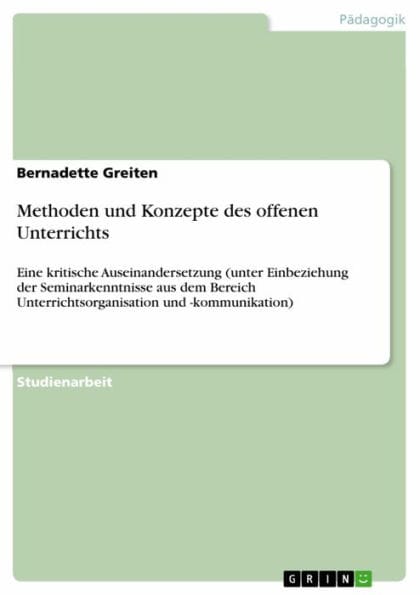 Methoden und Konzepte des offenen Unterrichts: Eine kritische Auseinandersetzung (unter Einbeziehung der Seminarkenntnisse aus dem Bereich Unterrichtsorganisation und -kommunikation)