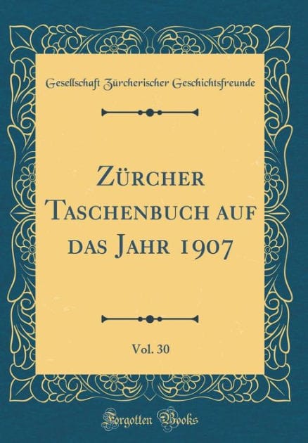 Z�rcher Taschenbuch Auf Das Jahr 1907, Vol. 30 (Classic Reprint)