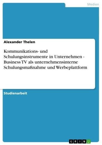 Kommunikations- und Schulungsinstrumente in Unternehmen - Business TV als unternehmensinterne Schulungsmaßnahme und Werbeplattform: Business TV als unternehmensinterne Schulungsmaßnahme und Werbeplattform
