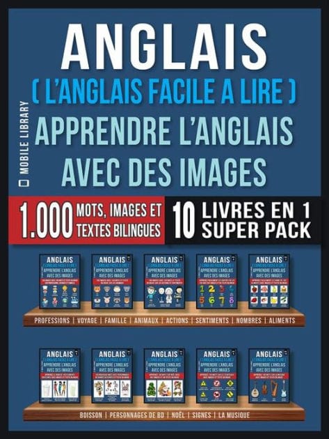Anglais ( L'Anglais facile a lire ) - Apprendre L'Anglais Avec Des Images (Super Pack 10 livres en 1): 1.000 mots, 1.000 images, 1.000 textes bilingues (10 livres en 1 pour économiser et apprendre l'anglais plus rapidement)