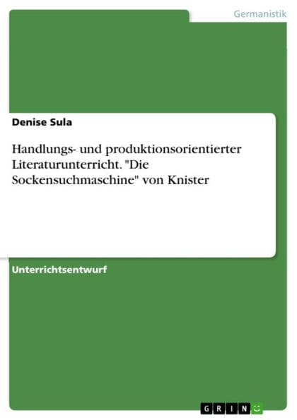 Handlungs- und produktionsorientierter Literaturunterricht. 'Die Sockensuchmaschine' von Knister