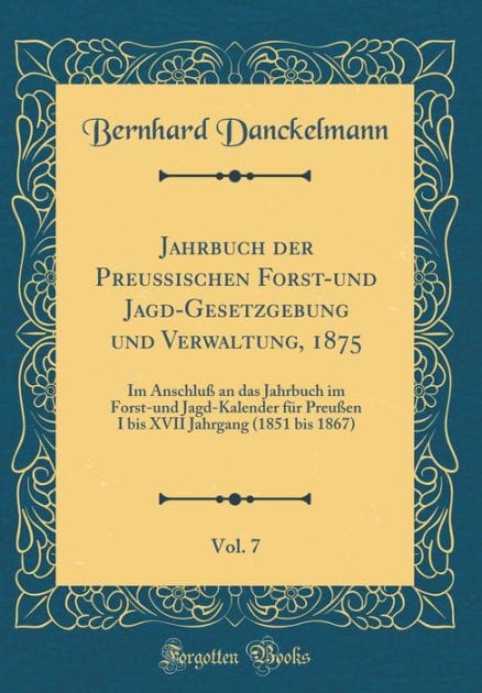 Jahrbuch Der Preu�ischen Forst-Und Jagd-Gesetzgebung Und Verwaltung, 1875, Vol. 7: Im Anschlu� an Das Jahrbuch Im Forst-Und Jagd-Kalender F�r Preu�en I Bis XVII Jahrgang (1851 Bis 1867) (Classic Reprint)