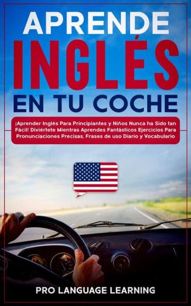 Aprende Inglés en tu Coche: ¡Aprender Inglés Para Principiantes y Niños Nunca ha Sido tan Fácil! Diviértete Mientras Aprendes Fantásticos Ejercicios Para Pronunciaciones Precisas, Frases de uso Diario y Vocabulario.