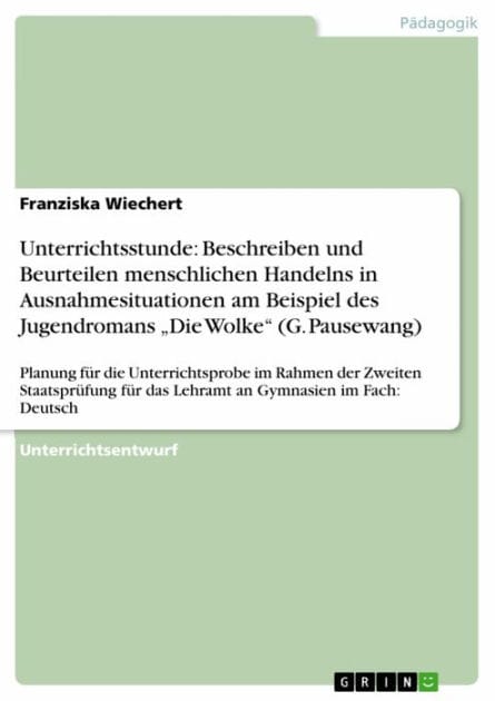 Unterrichtsstunde: Beschreiben und Beurteilen menschlichen Handelns in Ausnahmesituationen am Beispiel des Jugendromans 'Die Wolke' (G. Pausewang): Planung für die Unterrichtsprobe im Rahmen der Zweiten Staatsprüfung für das Lehramt an Gymnasien im Fach: