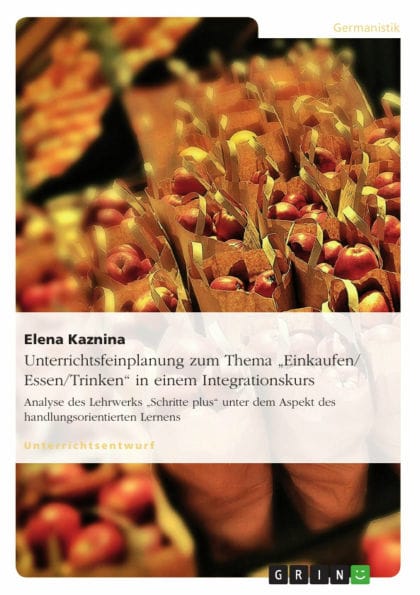 Unterrichtsfeinplanung zum Thema 'Einkaufen/ Essen/Trinken' in einem Integrationskurs: Analyse des Lehrwerks 'Schritte plus' unter dem Aspekt des handlungsorientierten Lernens
