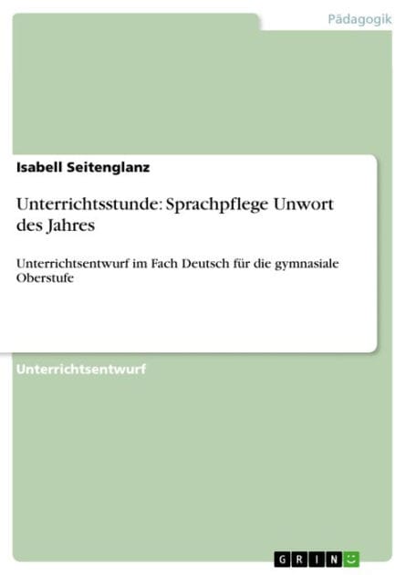 Unterrichtsstunde: Sprachpflege Unwort des Jahres: Unterrichtsentwurf im Fach Deutsch für die gymnasiale Oberstufe