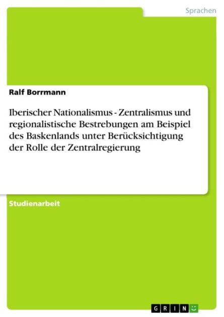 Iberischer Nationalismus - Zentralismus und regionalistische Bestrebungen am Beispiel des Baskenlands unter Berücksichtigung der Rolle der Zentralregierung: Zentralismus und regionalistische Bestrebungen am Beispiel des Baskenlands unter Berücksichtigung