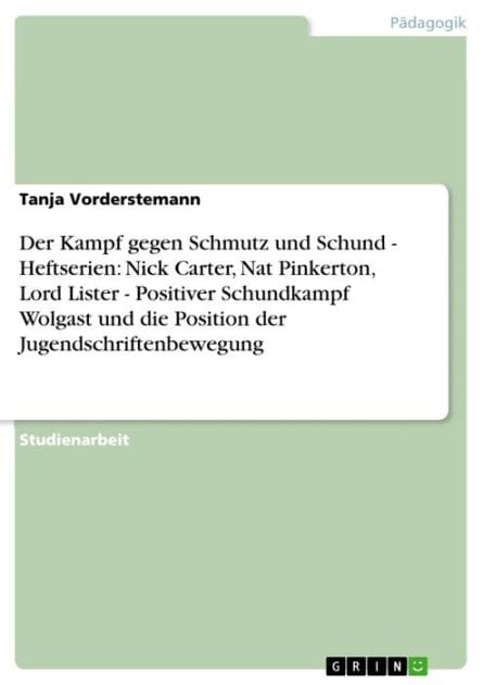 Der Kampf gegen Schmutz und Schund - Heftserien: Nick Carter, Nat Pinkerton, Lord Lister - Positiver Schundkampf Wolgast und die Position der Jugendschriftenbewegung: Heftserien: Nick Carter, Nat Pinkerton, Lord Lister - Positiver Schundkampf Wolgast und