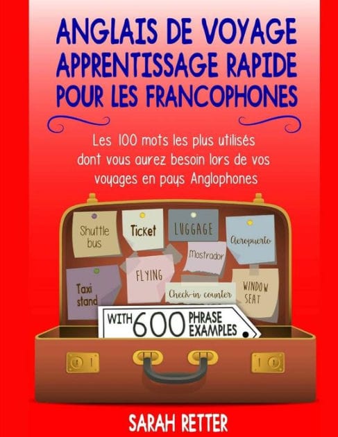 Anglais De Voyage: Apprentissage Rapide pour les Francophones: Les 100 mots les plus utilisés dont vous aurez besoin lors de vos voyages en pays Anglophones.