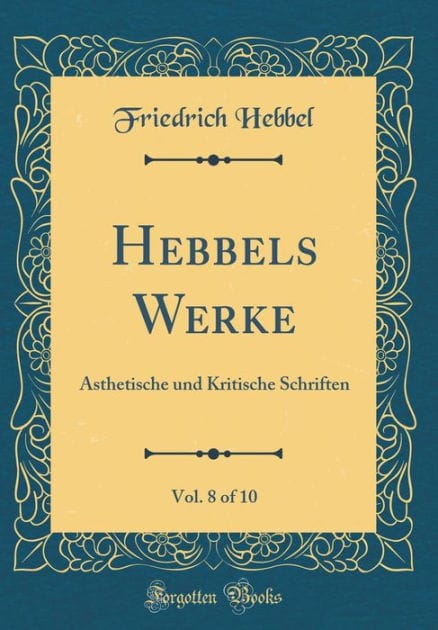 Hebbels Werke, Vol. 8 of 10: Ästhetische und Kritische Schriften (Classic Reprint)