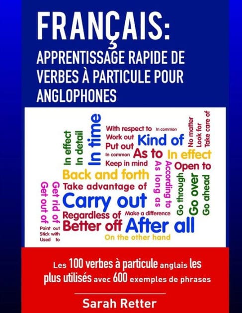 Francais: Apprentissage Rapide de Verbes a Particule pour Anglophones: Les 100 verbes � particule anglais les plus utilis�s avec 600 exemples de phrases.