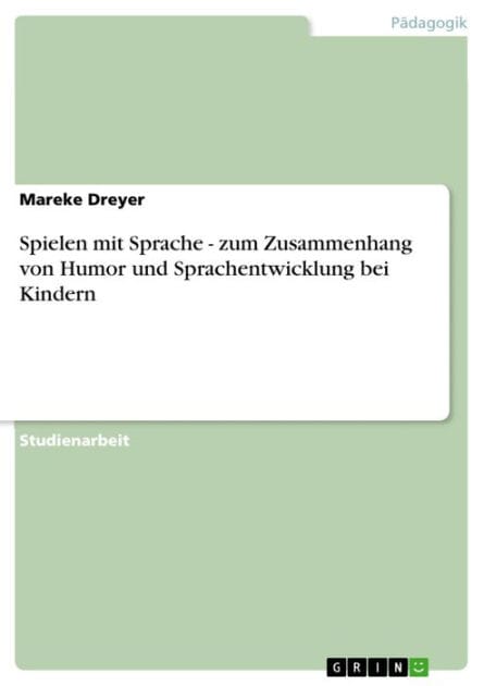 Spielen mit Sprache - zum Zusammenhang von Humor und Sprachentwicklung bei Kindern: zum Zusammenhang von Humor und Sprachentwicklung bei Kindern