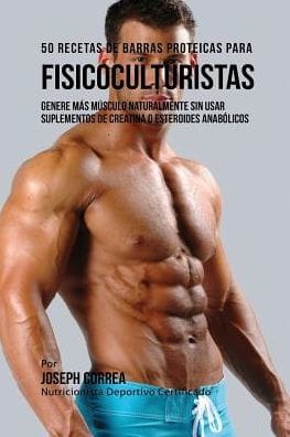 50 Recetas de Barras Proteicas Caseras para Fisicoculturistas: Genere más Músculo Naturalmente sin usar Suplementos de Creatina o Esteroides Anabólicos